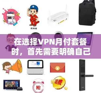 在选择VPN月付套餐时，首先需要明确自己的需求和预算。以下是一些常见的VPN月付套餐类型及其特点，供你参考