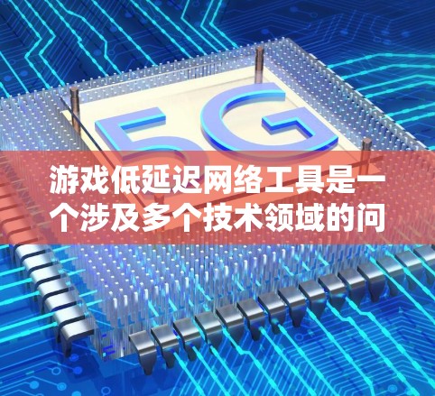 游戏低延迟网络工具是一个涉及多个技术领域的问题,涵盖了从技术实现到用户影响的各个方面。为了全面回答这个问题,以下是对各个关键点的详细说明 游戏低延迟网络工具是一个涉及多个技术领域的问题,涵盖了从技术实现到用户影响的各个方面。为了全面回答这个问题,以下是对各个关键点的详细说明
