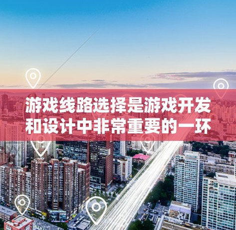 游戏线路选择是游戏开发和设计中非常重要的一环,它直接影响玩家的体验和游戏的吸引力。以下是选择游戏线路的方法总结 游戏线路选择是游戏开发和设计中非常重要的一环,它直接影响玩家的体验和游戏的吸引力。以下是选择游戏线路的方法总结