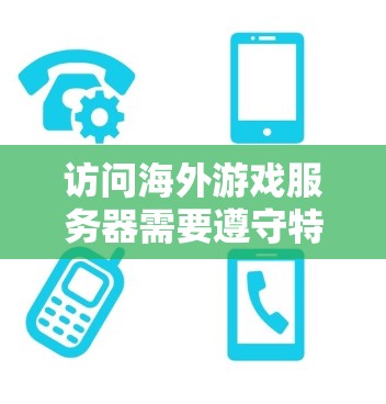 访问海外游戏服务器需要遵守特定的规则和注意事项,以确保安全性和合规性。以下是一些关键点 访问海外游戏服务器需要遵守特定的规则和注意事项,以确保安全性和合规性。以下是一些关键点