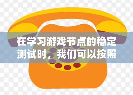 在学习游戏节点的稳定测试时,我们可以按照以下步骤进行系统性分析和操作 在学习游戏节点的稳定测试时,我们可以按照以下步骤进行系统性分析和操作