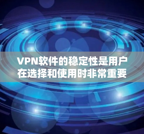 VPN软件的稳定性是用户在选择和使用时非常重要的考量因素之一。以下是对VPN软件稳定性的分析和总结