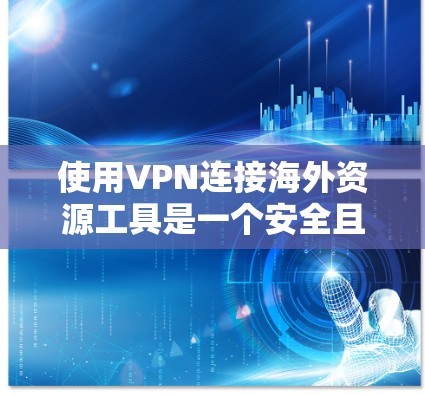 使用VPN连接海外资源工具是一个安全且高效的方法，帮助用户访问外部资源。以下是一个清晰的步骤指南