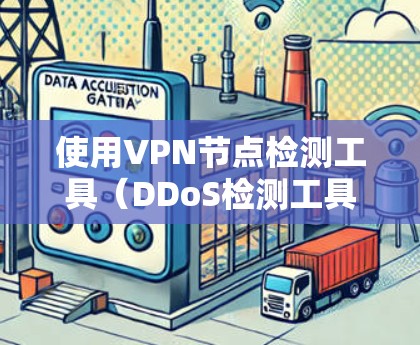 使用VPN节点检测工具(DDoS检测工具)来检测和检测网络中的DDoS攻击节点是一个有效的方法,以下是详细的步骤和建议 使用VPN节点检测工具(DDoS检测工具)来检测和检测网络中的DDoS攻击节点是一个有效的方法,以下是详细的步骤和建议