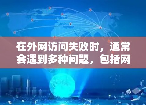 在外网访问失败时，通常会遇到多种问题，包括网络不稳定、防火墙设置问题、访问权限问题或缓存问题等。以下是一些常见的解决方法