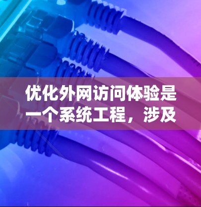 优化外网访问体验是一个系统工程,涉及多个方面,可以从以下几个步骤进行 优化外网访问体验是一个系统工程,涉及多个方面,可以从以下几个步骤进行