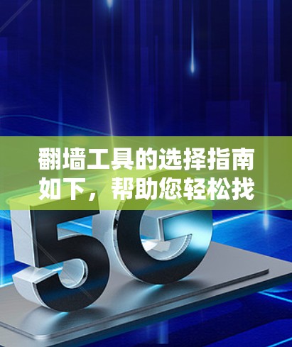 翻墙工具的选择指南如下，帮助您轻松找到适合自己的工具