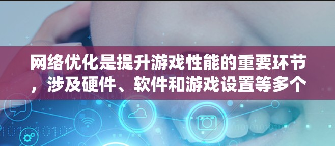 网络优化是提升游戏性能的重要环节,涉及硬件、软件和游戏设置等多个方面。以下是一个系统化的优化步骤指南,帮助您全面掌握网络优化方法 网络优化是提升游戏性能的重要环节,涉及硬件、软件和游戏设置等多个方面。以下是一个系统化的优化步骤指南,帮助您全面掌握网络优化方法