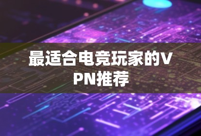 最适合电竞玩家的VPN推荐 最适合电竞玩家的VPN推荐