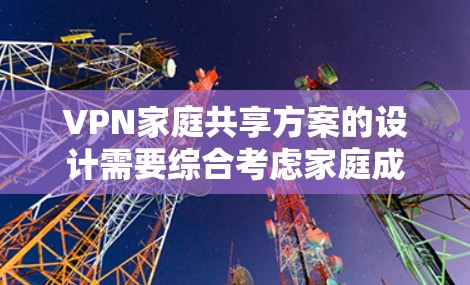 VPN家庭共享方案的设计需要综合考虑家庭成员的使用需求、隐私保护、家庭沟通和孩子的安全等多个方面。以下是一个可能的方案 VPN家庭共享方案的设计需要综合考虑家庭成员的使用需求、隐私保护、家庭沟通和孩子的安全等多个方面。以下是一个可能的方案