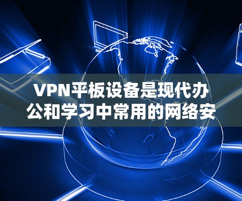 VPN平板设备是现代办公和学习中常用的网络安全工具,能够通过加密传输保护用户的数据免受网络攻击的威胁。以下是对VPN平板设备的详细总结 VPN平板设备是现代办公和学习中常用的网络安全工具,能够通过加密传输保护用户的数据免受网络攻击的威胁。以下是对VPN平板设备的详细总结