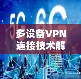 多设备VPN连接技术解析 多设备VPN连接技术解析