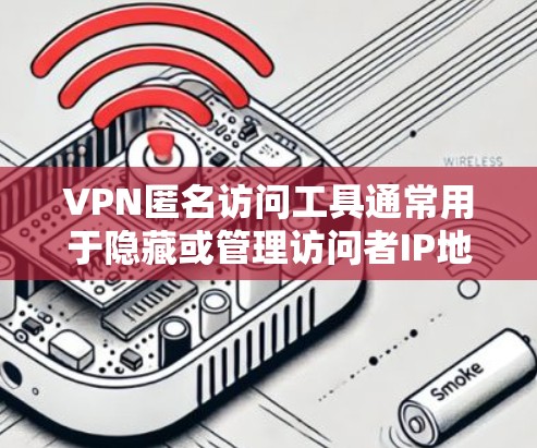 VPN匿名访问工具通常用于隐藏或管理访问者IP地址,确保访问者无法追踪或侵犯网络。以下是一些常见的VPN匿名访问工具及其作用 VPN匿名访问工具通常用于隐藏或管理访问者IP地址,确保访问者无法追踪或侵犯网络。以下是一些常见的VPN匿名访问工具及其作用