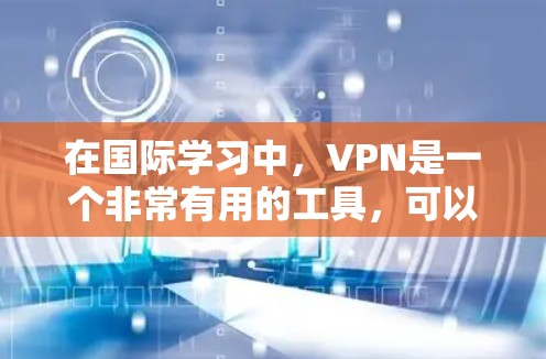 在国际学习中，VPN是一个非常有用的工具，可以帮助你保持学习状态，同时连接到高质量的学习资源。以下是一些国际学习VPN的推荐，供你参考