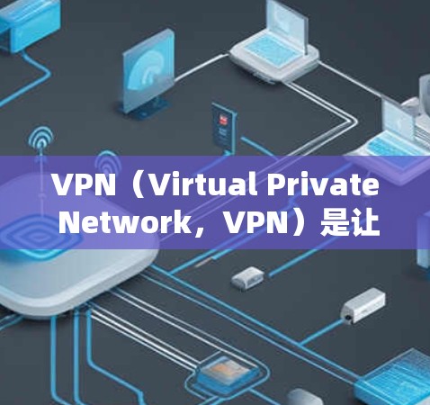 VPN（Virtual Private Network，VPN）是让全球用户获得本地网络服务的网络服务，主要用于保护用户数据安全，避免被网络犯罪分子攻击。以下是关于VPN费用的详细介绍