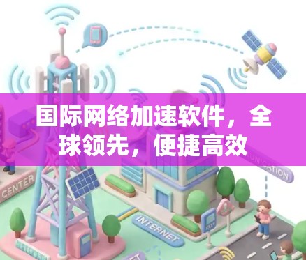 国际网络加速软件,全球领先,便捷高效 国际网络加速软件,全球领先,便捷高效