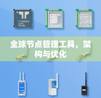 全球节点管理工具,架构与优化 全球节点管理工具,架构与优化