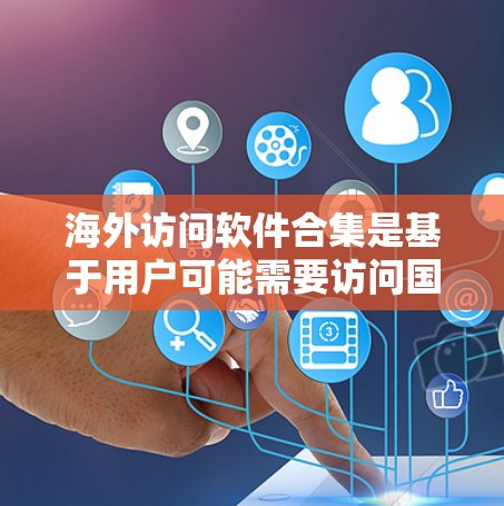 海外访问软件合集是基于用户可能需要访问国外网站或记录访问记录的场景设计的列表。以下是一些常见的海外访问软件和工具,供你参考 海外访问软件合集是基于用户可能需要访问国外网站或记录访问记录的场景设计的列表。以下是一些常见的海外访问软件和工具,供你参考