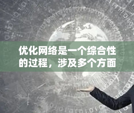 优化网络是一个综合性的过程,涉及多个方面,包括技术优化、用户体验设计、SEO优化以及流量监控等。以下是一个系统化的优化步骤指南 优化网络是一个综合性的过程,涉及多个方面,包括技术优化、用户体验设计、SEO优化以及流量监控等。以下是一个系统化的优化步骤指南
