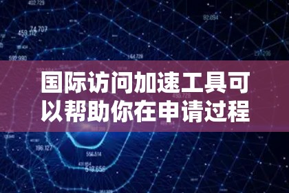 国际访问加速工具可以帮助你在申请过程中更快、更高效地完成申请流程,特别是在需要快速验证身份、提供支持或进行验证时。以下是一些常用的国际访问加速工具和资源,供你参考 国际访问加速工具可以帮助你在申请过程中更快、更高效地完成申请流程,特别是在需要快速验证身份、提供支持或进行验证时。以下是一些常用的国际访问加速工具和资源,供你参考