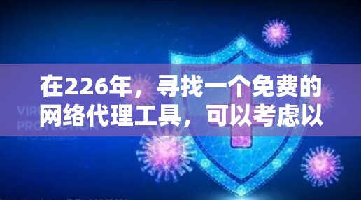 在226年,寻找一个免费的网络代理工具,可以考虑以下几种选项 在226年,寻找一个免费的网络代理工具,可以考虑以下几种选项