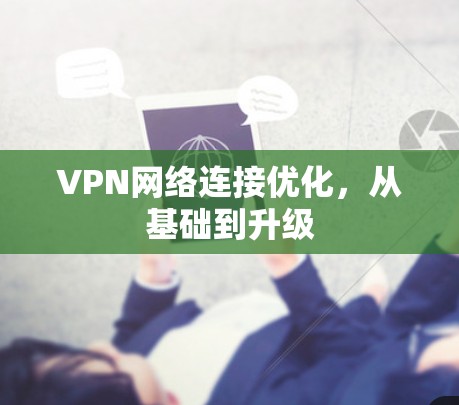 VPN网络连接优化,从基础到升级 VPN网络连接优化,从基础到升级