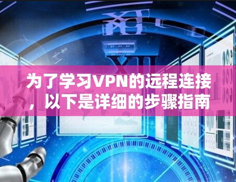 为了学习VPN的远程连接,以下是详细的步骤指南 为了学习VPN的远程连接,以下是详细的步骤指南