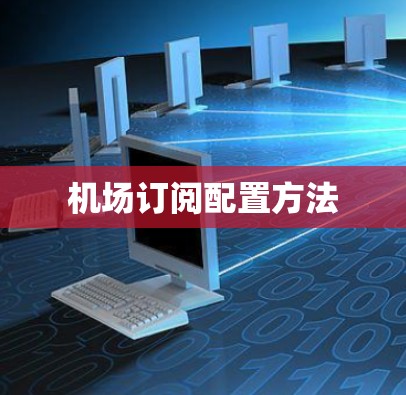 机场订阅配置方法 机场订阅配置方法