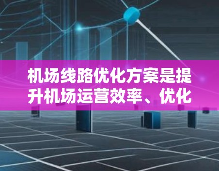 机场线路优化方案是提升机场运营效率、优化旅客体验的重要措施。以下是一个详细的优化方案框架,您可以根据实际情况调整和细化 机场线路优化方案是提升机场运营效率、优化旅客体验的重要措施。以下是一个详细的优化方案框架,您可以根据实际情况调整和细化