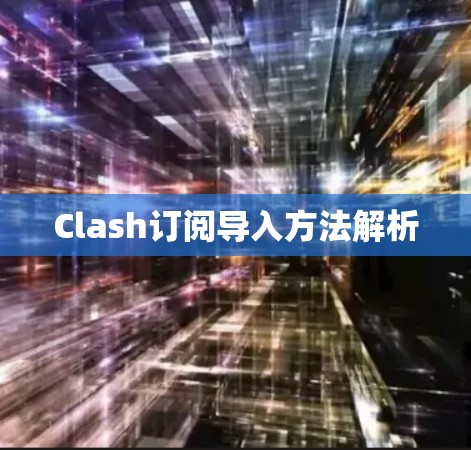 Clash订阅导入方法解析 Clash订阅导入方法解析