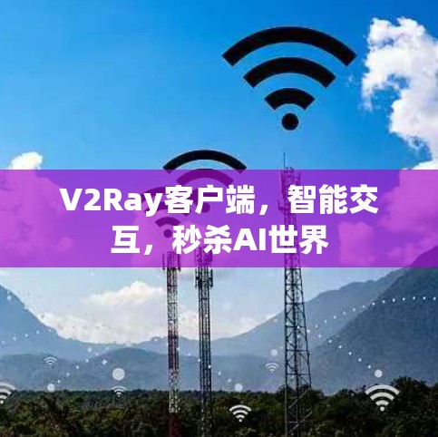 V2Ray客户端,智能交互,秒杀AI世界 V2Ray客户端,智能交互,秒杀AI世界
