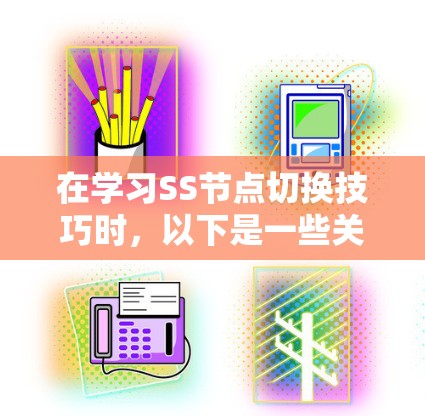 在学习SS节点切换技巧时，以下是一些关键步骤和技巧，帮助您更好地管理SS节点