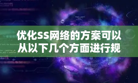 优化SS网络的方案可以从以下几个方面进行规划和实施
