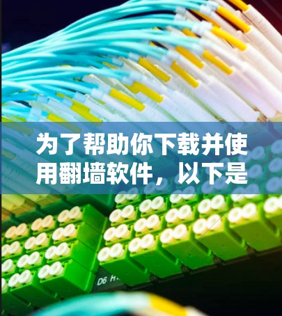 为了帮助你下载并使用翻墙软件,以下是分步指南和步骤说明 为了帮助你下载并使用翻墙软件,以下是分步指南和步骤说明