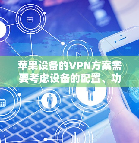 苹果设备的VPN方案需要考虑设备的配置、功能需求以及用户的具体使用习惯。以下是一些适合苹果设备的VPN解决方案
