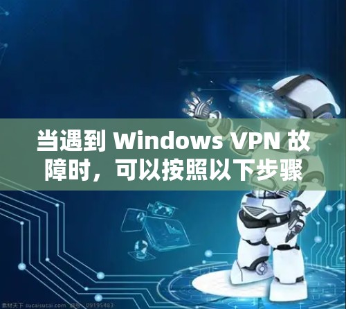 当遇到 Windows VPN 故障时,可以按照以下步骤进行排查和解决 当遇到 Windows VPN 故障时,可以按照以下步骤进行排查和解决