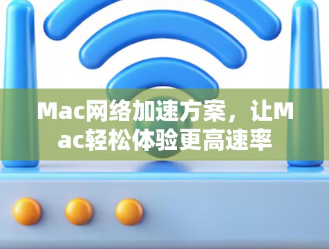 Mac网络加速方案,让Mac轻松体验更高速率 Mac网络加速方案,让Mac轻松体验更高速率