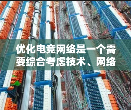 优化电竞网络是一个需要综合考虑技术、网络和游戏多方面因素的过程。以下是一个系统化的优化方案