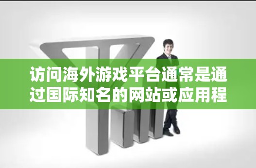 访问海外游戏平台通常是通过国际知名的网站或应用程序。以下是一些建议，帮助您有效地访问这些平台