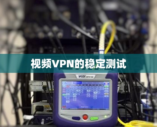 视频VPN的稳定测试