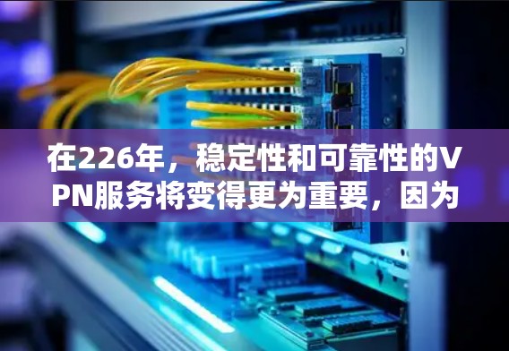 在226年,稳定性和可靠性的VPN服务将变得更为重要,因为用户数量增长加快,加密技术的进步也需要考虑。以下是226年稳定VPN服务的排行 在226年,稳定性和可靠性的VPN服务将变得更为重要,因为用户数量增长加快,加密技术的进步也需要考虑。以下是226年稳定VPN服务的排行