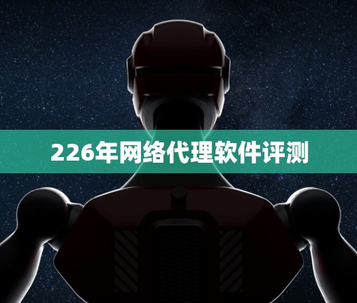 226年网络代理软件评测 226年网络代理软件评测