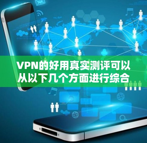 VPN的好用真实测评可以从以下几个方面进行综合分析,帮助你找到最适合你的选择。以下是一些真实且有说服力的测评,涵盖功能、价格、安全性及用户评价 VPN的好用真实测评可以从以下几个方面进行综合分析,帮助你找到最适合你的选择。以下是一些真实且有说服力的测评,涵盖功能、价格、安全性及用户评价