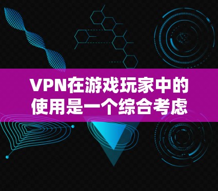 VPN在游戏玩家中的使用是一个综合考虑的因素,主要取决于玩家的具体需求和预算。以下是VPN适合游戏玩家的一些关键点 VPN在游戏玩家中的使用是一个综合考虑的因素,主要取决于玩家的具体需求和预算。以下是VPN适合游戏玩家的一些关键点