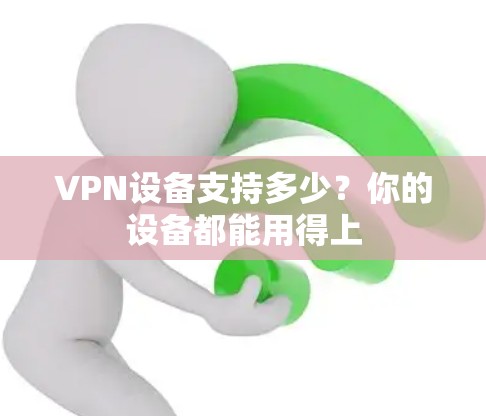 VPN设备支持多少?你的设备都能用得上 VPN设备支持多少?你的设备都能用得上