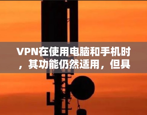 VPN在使用电脑和手机时,其功能仍然适用,但具体应用需要根据需要进行调整。以下是有关VPN在电脑和手机上的具体考虑 VPN在使用电脑和手机时,其功能仍然适用,但具体应用需要根据需要进行调整。以下是有关VPN在电脑和手机上的具体考虑