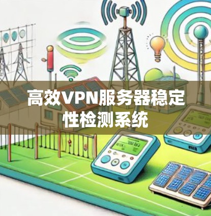 高效VPN服务器稳定性检测系统 高效VPN服务器稳定性检测系统