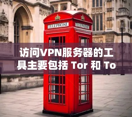 访问VPN服务器的工具主要包括 Tor 和 Tor 的云服务环境。以下是详细的步骤和方法 访问VPN服务器的工具主要包括 Tor 和 Tor 的云服务环境。以下是详细的步骤和方法