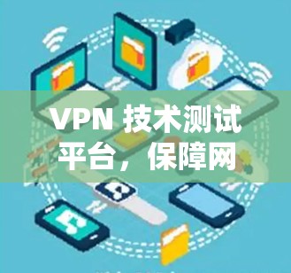 VPN 技术测试平台,保障网络安全的坚实基础 VPN 技术测试平台,保障网络安全的坚实基础