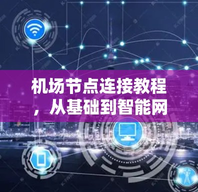 机场节点连接教程,从基础到智能网络 机场节点连接教程,从基础到智能网络